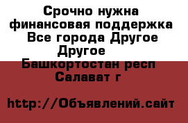 Срочно нужна финансовая поддержка! - Все города Другое » Другое   . Башкортостан респ.,Салават г.